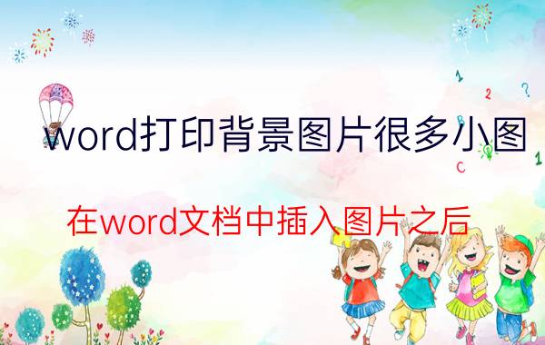 word打印背景图片很多小图 在word文档中插入图片之后，为什么只打印出来一半？